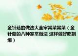 金针菇的做法大全家常菜常菜（金针菇的八种家常做法 这样做好吃到爆）