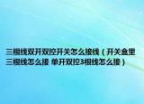 三根线双开双控开关怎么接线（开关盒里三根线怎么接 单开双控3根线怎么接）