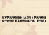 做梦梦见吃核桃是什么意思（梦见吃核桃有什么预兆 快来看看你属于哪一种预兆）