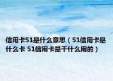 信用卡51是什么意思（51信用卡是什么卡 51信用卡是干什么用的）