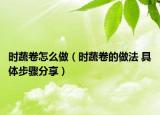 时蔬卷怎么做（时蔬卷的做法 具体步骤分享）