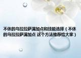 不休的乌拉拉萨满加点和技能选择（不休的乌拉拉萨满加点 这个方法推荐给大家）