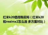 红米k20值得购买吗（红米k20和realmx2怎么选 多方面对比）