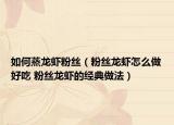 如何蒸龙虾粉丝（粉丝龙虾怎么做好吃 粉丝龙虾的经典做法）
