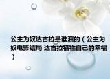 公主为奴达古拉是谁演的（公主为奴电影结局 达古拉牺牲自已的幸福）