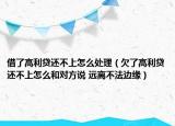 借了高利贷还不上怎么处理（欠了高利贷还不上怎么和对方说 远离不法边缘）