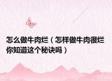 怎么做牛肉烂（怎样做牛肉很烂 你知道这个秘诀吗）