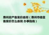 惠州房产备案价查询（惠州市楼盘备案价怎么查询 办事指南）