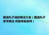 酱油丸子汤的做法大全（酱油丸子家常做法 吃起来超美味）