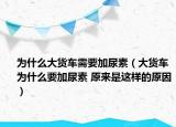 为什么大货车需要加尿素（大货车为什么要加尿素 原来是这样的原因）