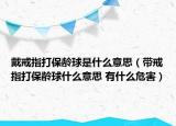 戴戒指打保龄球是什么意思（带戒指打保龄球什么意思 有什么危害）