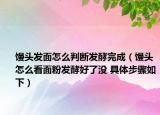 馒头发面怎么判断发酵完成（馒头怎么看面粉发酵好了没 具体步骤如下）
