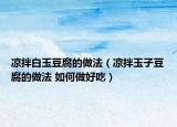 凉拌白玉豆腐的做法（凉拌玉子豆腐的做法 如何做好吃）