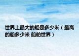 世界上最大的船是多少米（最高的船多少米 船舶世界）