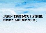 山楂糕不加糖做不成吗（无糖山楂糕的做法 无糖山楂糕怎么做）
