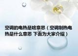 空调的电热是啥意思（空调制热电热是什么意思 下面为大家介绍）