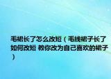 毛裙长了怎么改短（毛线裙子长了如何改短 教你改为自己喜欢的裙子）