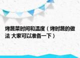 烤蔬菜时间和温度（烤时蔬的做法 大家可以准备一下）