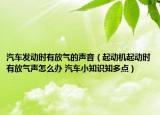 汽车发动时有放气的声音（起动机起动时有放气声怎么办 汽车小知识知多点）