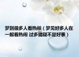 梦到很多人看热闹（梦见好多人在一起看热闹 过多猜疑不是好事）