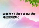 Iphone 6s 重量（6splus重量 这些你知道吗）