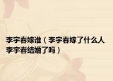 李宇春嫁谁（李宇春嫁了什么人 李宇春结婚了吗）