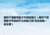 易烊千玺新电影少年的你简介（易烊千玺电影少年的你什么时候上映 你会和谁一起去看）