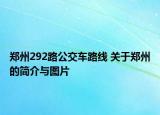 郑州292路公交车路线 关于郑州的简介与图片