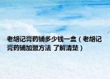 老胡记膏药铺多少钱一盒（老胡记膏药铺加盟方法 了解清楚）