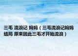 三毛 流浪记 妈妈（三毛流浪记妈妈结局 原来因此三毛才开始流浪）