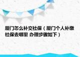 厦门怎么补交社保（厦门个人补缴社保去哪里 办理步骤如下）