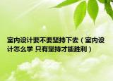 室内设计要不要坚持下去（室内设计怎么学 只有坚持才能胜利）