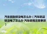 汽车钥匙锁没电怎么办（汽车防盗锁没电了怎么办 汽车使用注意事项）