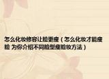 怎么化妆修容让脸更瘦（怎么化妆才能瘦脸 为你介绍不同脸型瘦脸妆方法）