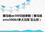雅马哈ax500功放参数（雅马哈emx5008cf多大功率 怎么样）