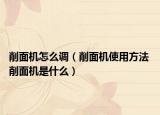 削面机怎么调（削面机使用方法 削面机是什么）