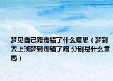 梦见自己路走错了什么意思（梦到去上班梦到走错了路 分别是什么意思）