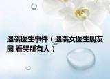 遇袭医生事件（遇袭女医生朋友圈 看哭所有人）