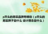 p开头的男装品牌有哪些（p开头的男装牌子是什么 设计理念是什么）