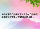 洗衣机不会自动进水了怎么办（自动洗衣机不进水了怎么处理 解决办法介绍）