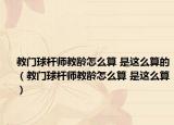 教门球杆师教龄怎么算 是这么算的（教门球杆师教龄怎么算 是这么算）