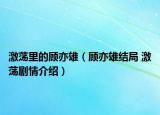 激荡里的顾亦雄（顾亦雄结局 激荡剧情介绍）
