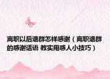 离职以后退群怎样感谢（离职退群的感谢话语 教实用感人小技巧）