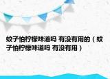 蚊子怕柠檬味道吗 有没有用的（蚊子怕柠檬味道吗 有没有用）