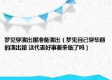 梦见穿演出服准备演出（梦见自己穿华丽的演出服 这代表好事要来临了吗）