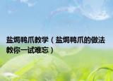 盐焗鸭爪教学（盐焗鸭爪的做法 教你一试难忘）