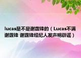 lucas是不是谢霆锋的（Lucas不满谢霆锋 谢霆锋经纪人发声明辟谣）