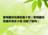 黎明国语经典歌曲十首（黎明国语歌曲共有多少首 你都了解吗）
