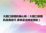 大疆口袋相机随心换（大疆口袋相机使用技巧 原来是这样使用的）
