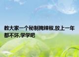 教大家一个秘制腌辣椒,放上一年都不坏,学学吧